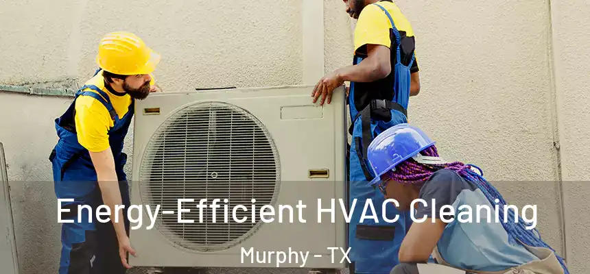  Energy-Efficient HVAC Cleaning Murphy - TX